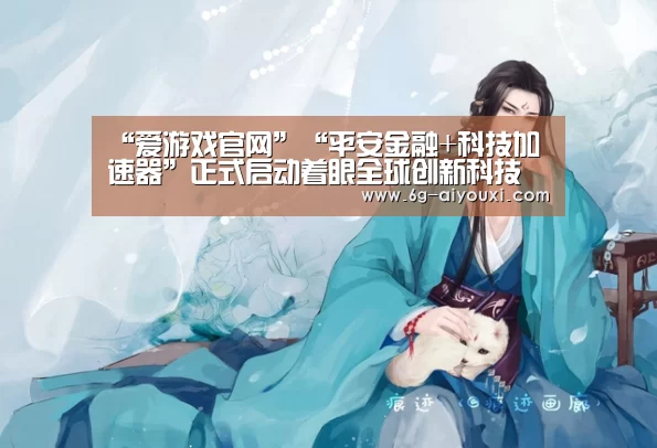 “爱游戏官网”“平安金融+科技加速器”正式启动着眼全球创新科技(图2) 爱游戏官网