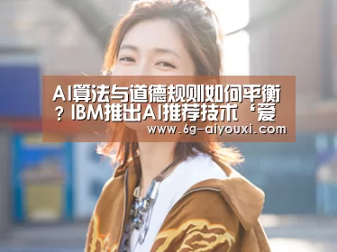AI算法与道德规则如何平衡?IBM推出AI推荐技术‘爱游戏网页版’(图2) 爱游戏下载